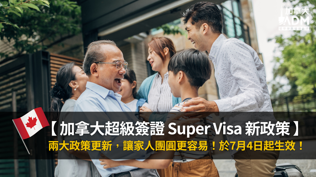 【 超級簽證 】新 ! 2022年7月4日起，加拿大超級簽證 Super Visa 新政策 : 最多一次連續住上7年